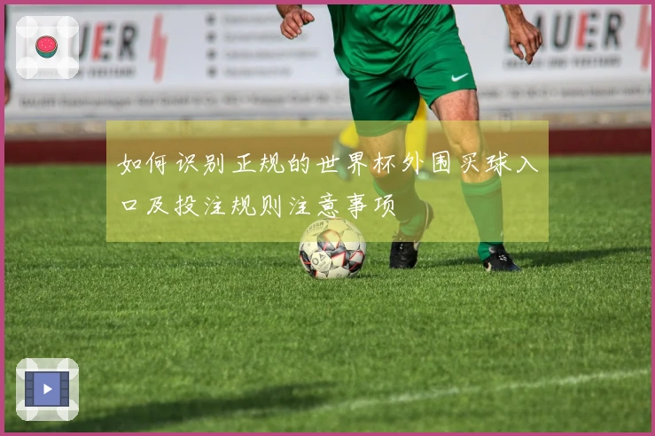 如何识别正规的世界杯外围买球入口及投注规则注意事项